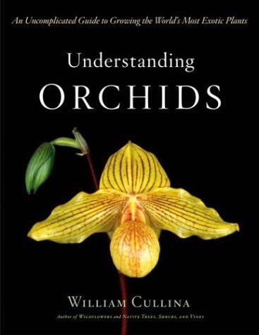 Understanding Orchids, An Uncomplicated Guide to Growing the World’s Most Exotic Plants