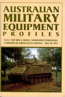 Australian Military Equipment Profiles, Vol. 4 The M1113 & M113A1 Armoured Personnel Carriers in Australian Service 1962 to 1972