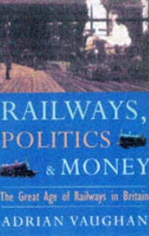 Railwaymen, Politics & Money; The Great Age of Railways in Britain