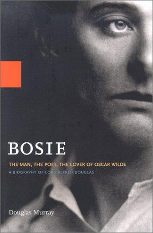 Bosie, The Man, The Poet, The Lover of Oscar Wilde, A Biography of of Lord Alfred Douglas