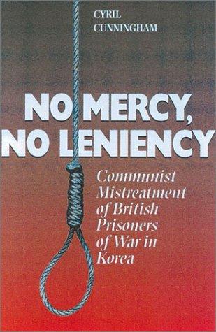 No Mercy, No Leniency, Communist Mistreatment of British & Allied Prisoners of War in Korea.