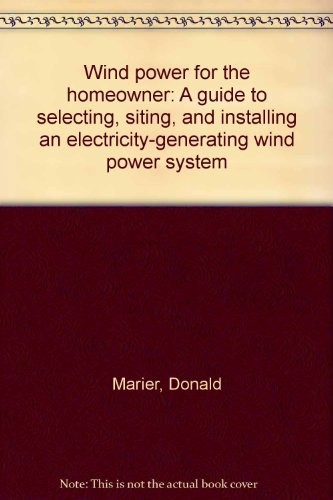 Wind Power for the Homeowner, A Guide to Selecting, Siting, and Installing an Electricity-Generating Wind Power System.