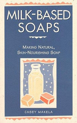 Milk-Based Soaps, Making Natural, Skin Nourishing Soap