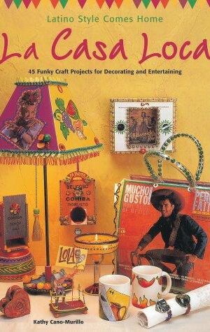 Latino Style Comes Home, La Casa Loca, 45 Funky Craft Projects for Decorating and Entertaining
