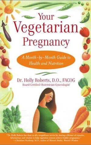 Your Vegetarian Pregnancy, A Month-by-Month Guide to Health and Nutrition