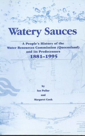 Watery Sauces, A People’s History of the Water Resources Commission (Queensland) and its Predecessors 1881-1995
