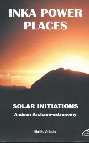 Inka Power Places, Solar Initiations, Andean Archaeo-Astronomy