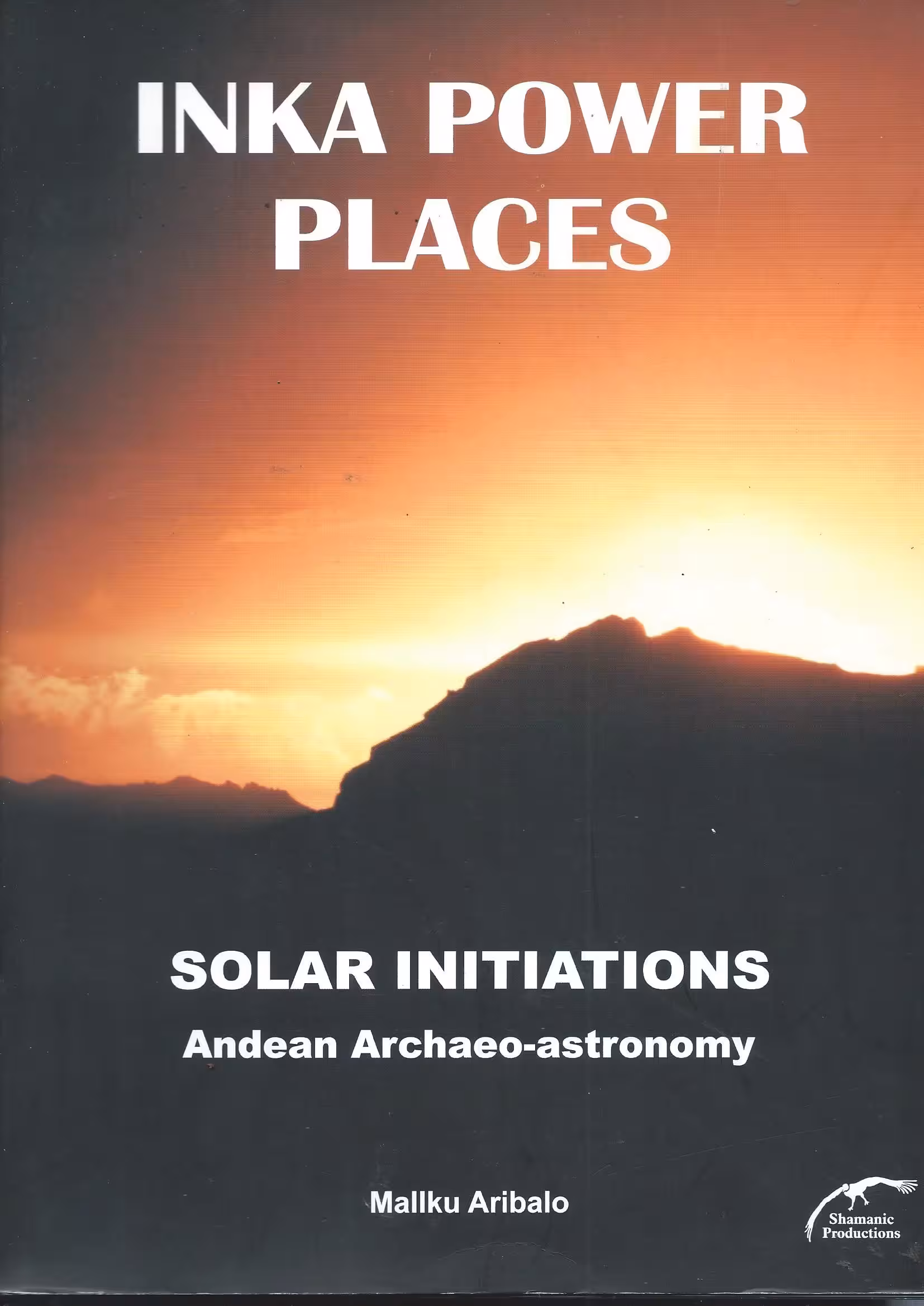 Inka Power Places, Solar Initiations, Andean Archaeo-Astronomy
