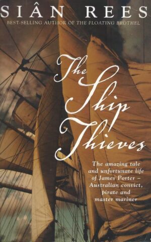 The Ship Thieves, The Amazing Tale and Unfortunate Life of James Porter - Australian Convict, Pirate and Master Mariner