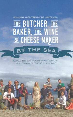 The Butcher, The Baker, The Wine & Cheese Maker By The Sea, Recipes & Folk-Lore from the Farmers, Artisans, Fishers, Foragers & Chefs of the West Coast