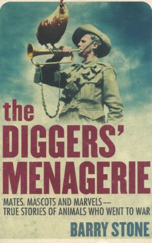The Diggers’ Menagerie, Mates, Mascots and Marvels - True Stories of Animals Who Went to War