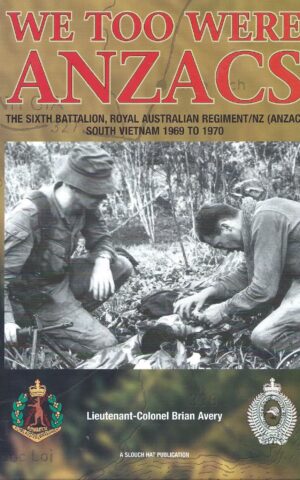 We Too Were ANZACS, The Sixth Battalion, Royal Australian Regiment/NZ (ANZAC) South Vietnam  1960 to 1970