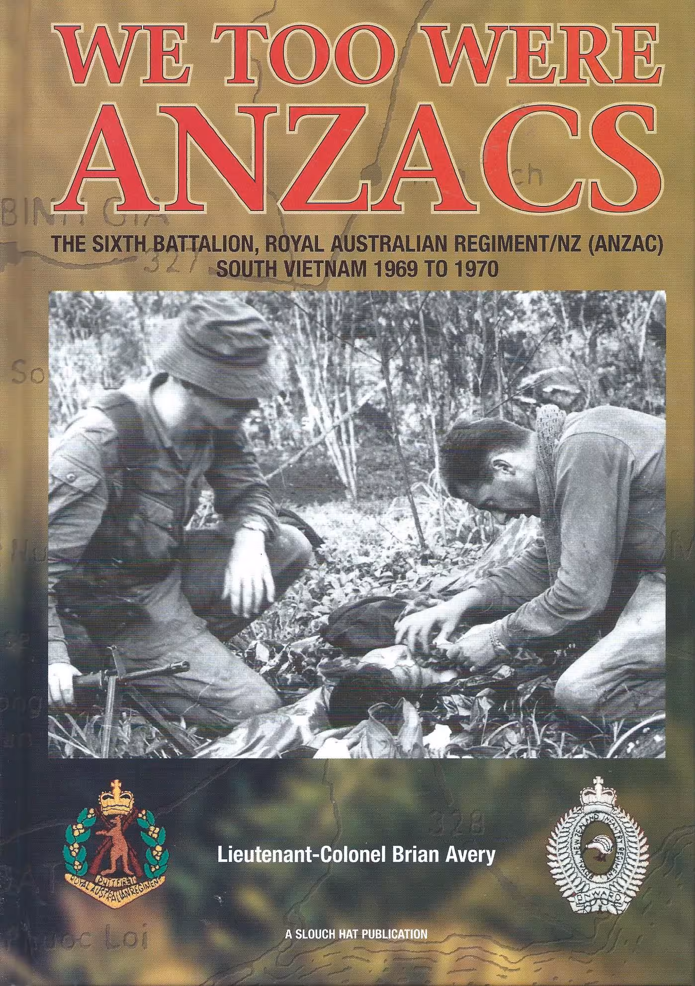 We Too Were ANZACS, The Sixth Battalion, Royal Australian Regiment/NZ (ANZAC) South Vietnam 1960 to 1970