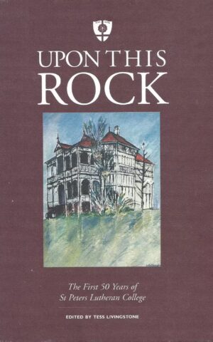 Upon This Rock, The First 50 Years of St Peters Lutheran College