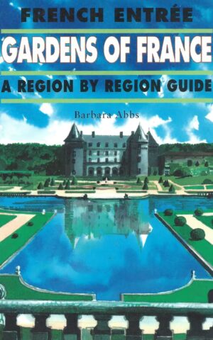 French Entree, Gardens of France, A Region by Region Guide