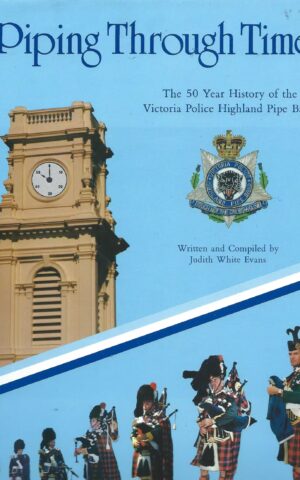 Piping Through Time, The 50 Year History of the Victoria Police Highland Pipe Band