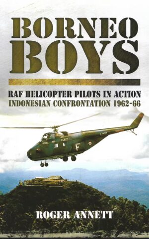 Borneo Boys, RAF Helicopter Pilots in Action Indonesian Confrontation 1962-66
