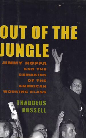 Out of the Jungle, Jimmy Hoffa and the Remaking of the American Working Class
