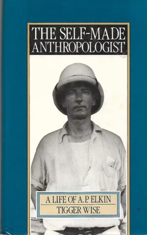 The Self-Made Anthropologist, A Life of A P Elkin