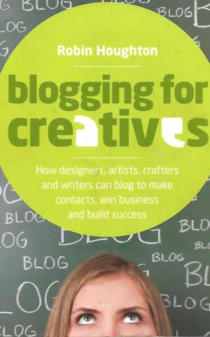 Blogging for Creatives, How Designers, Artists, Crafters and Writers Can Blog to Make Contacts, Win Business and Build Success