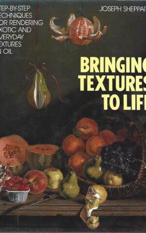 Bringing Textures to Life, Step-By-Step Techniques for Rendering Exotic and Everyday Textures in Oil