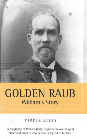 Golden Raub, William's Story, A Biography of William Bibby Engineer, Innovator, Gold Miner and Pioneer Who Became a Legend in HIs Time
