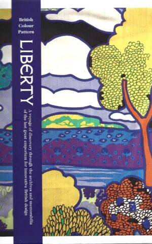 British Colour Pattern Liberty, A Voyage of Discovery Through the Archives and Memorabilia of the Last Great Emporium for Innovative British Design