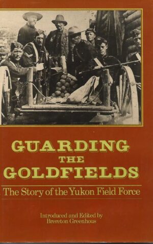 Guarding the Goldfields, The Story of thr Yukon Field Force