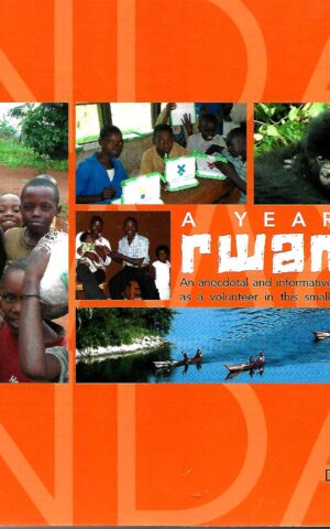 A Year in Rwanda, An Anecdotal and Informative Account of Life as a Volunteer in this Small African Nation