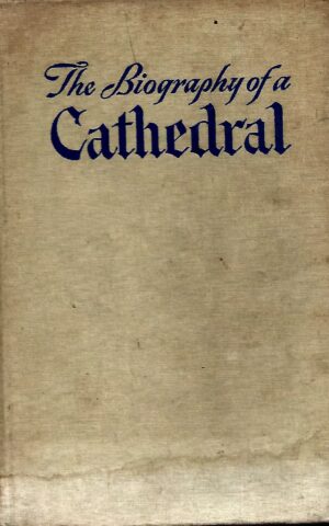 The Biography of a Cathedral, The Living Story of Man's Most Beautiful Creation, with Glimpses, through the Centuries, of the Pageant that Led to Notre Dame