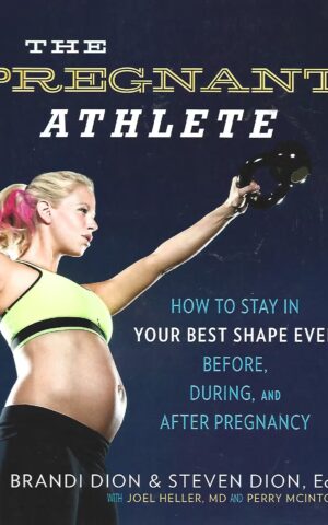 The Pregnant Athlete, How to Stay in Your Best Shape Ever, Before, During, and After Pregnancy