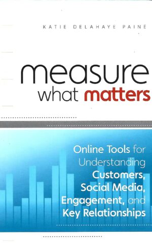 Measure What Matters, Online Tools for Understanding Customers, Social Media, Engagement, and Key Relationships