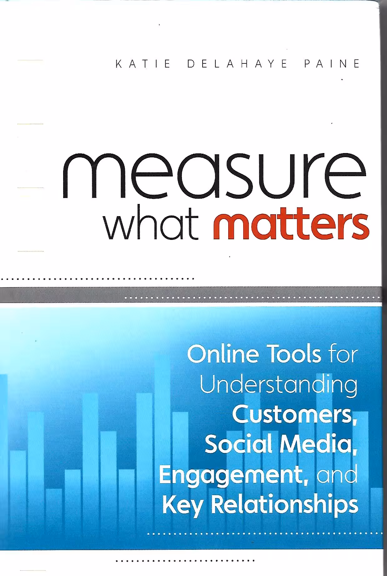 Measure What Matters, Online Tools for Understanding Customers, Social Media, Engagement, and Key Relationships