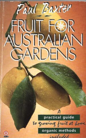 Fruit for Australian Gardens, A Practical Guide to Growing Fruit at Home, Organic Methods Included