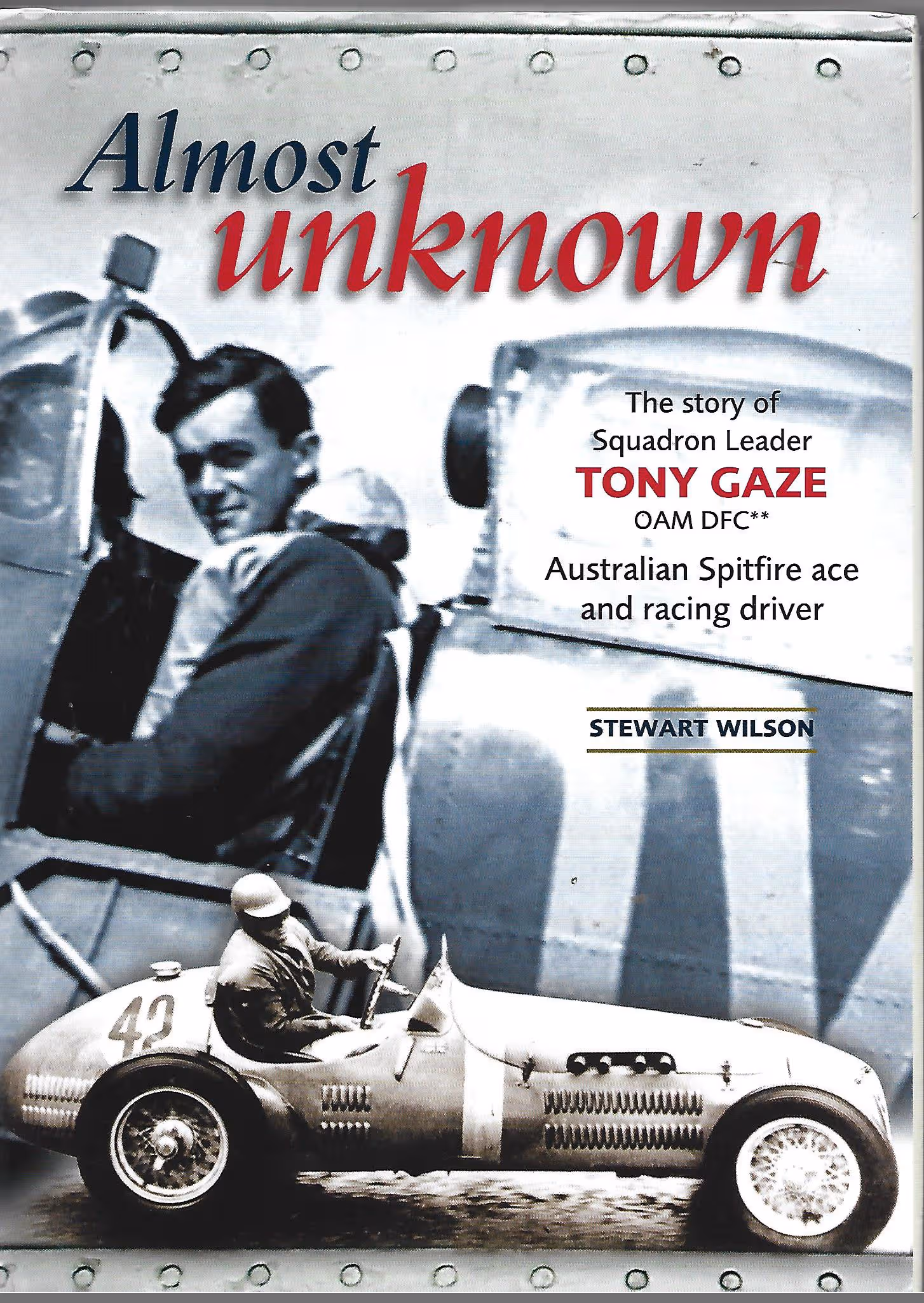 Almost Unknown, The Story of Squadron Leader Tony Gaze OAM DFC** Australian Spitfire Ace and Racing Driver