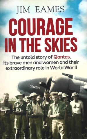 Courage in the Skies, The Untold Story of QANTAS, Its Brave Men and Women and Their Extraordinary Role in World War ll