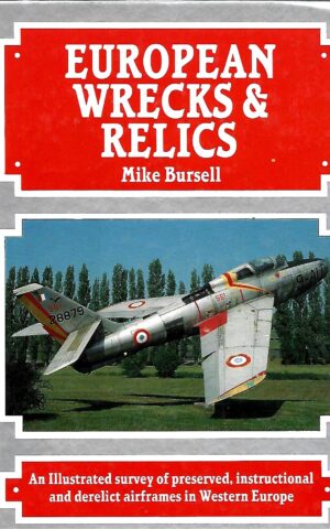 European Wrecks & Relics, An Illustrated Survey of Preserved, Instructional and Derelict Airframes in Western Europe