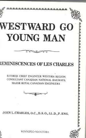 Westward Go Young Man. Reminiscences of Les Charles, Retired Chief Engineer Western Region Consultant Canadian National Railways; Major Royal Canadian Engineers
