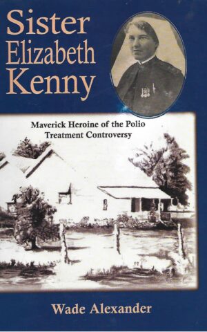 Sister Elizabeth Kenny, Maverick Heroine of the Polio Treatment Controversy