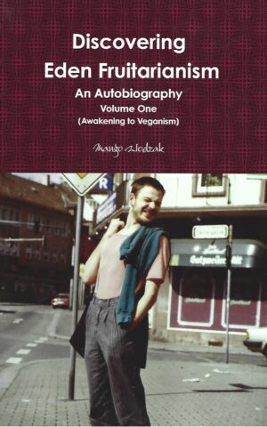 Discovering Eden Fruitarianism, An Autobiography, Volume One, (Awakening to Veganism)