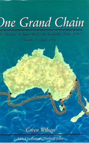 One Grand Chain, The History of Anaesthesia in Australia 1846-1962 Volume 1 1846-1934