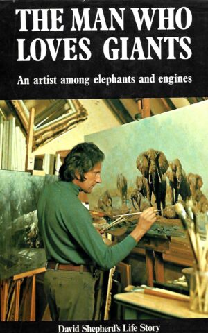 The Man Who Loves Giants, An Artist Among Elephants and Engines, David Shepherd's Life Story