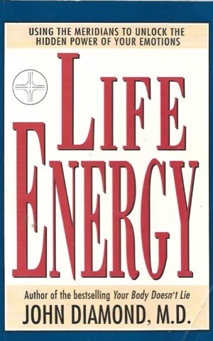Life Energy, Using the Meridians to Unlock the Hidden Power of Your Emotions