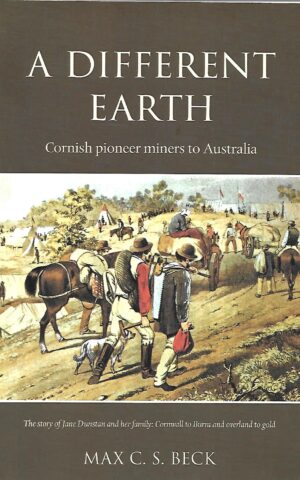 A Different Earth, Cornish Pioneer Miners to Australia, The Story of Jane Dunstan and Her Family: Cornwall to Burra and Overland to Gold