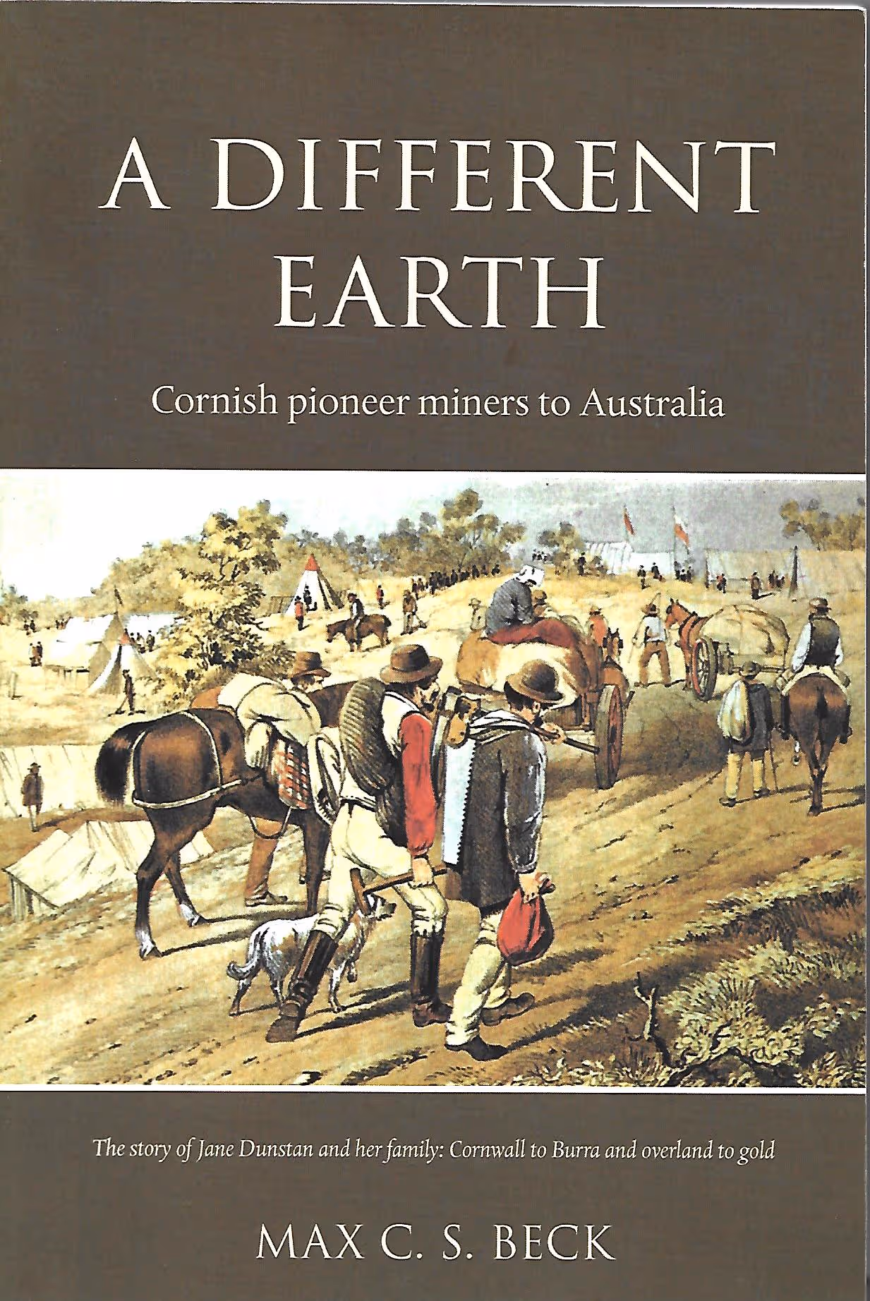 A Different Earth, Cornish Pioneer Miners to Australia, The Story of Jane Dunstan and Her Family: Cornwall to Burra and Overland to Gold