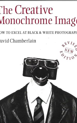 The Creative Monochrome Image, How To Excel at Black & White Photography
