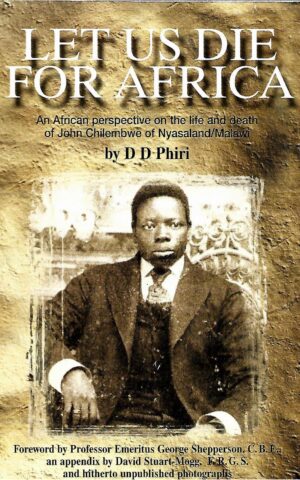 Let Us Die For Africa, An African Perspective on the Life and Death of John Chilembwe of Nyasaland/Malawi