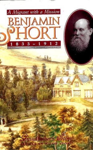 Benjamin Short, 1833-1912, A Migrant with a Mission, Grandfather's Story as told by Wilsie Short