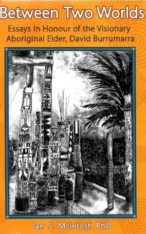 Between Two Worlds, Essays in Honour of the Visionary Aboriginal Elder, David Burramarra