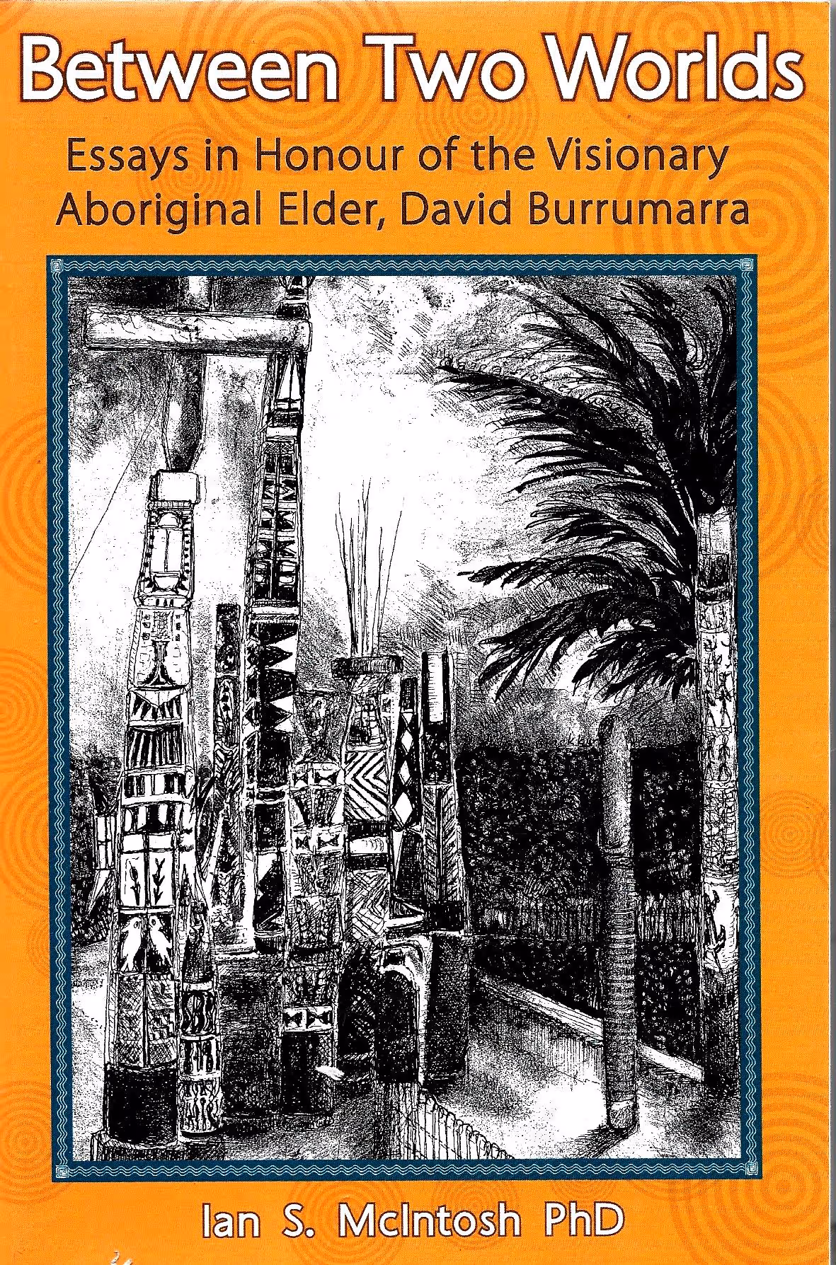 Between Two Worlds, Essays in Honour of the Visionary Aboriginal Elder, David Burramarra